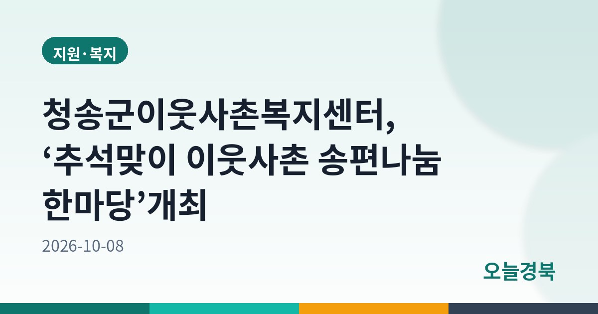 청송군이웃사촌복지센터, ‘추석맞이 이웃사촌 송편나눔 한마당’개최