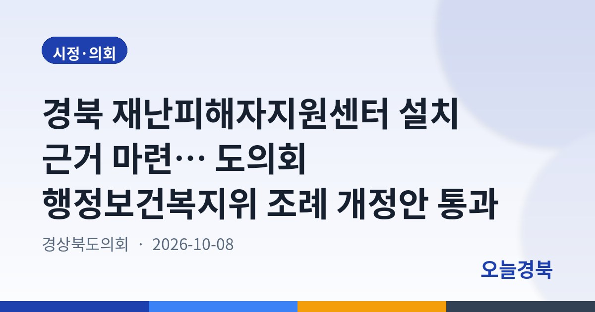 경북 재난피해자지원센터 설치 근거 마련… 도의회 행정보건복지위 조례 개정안 통과