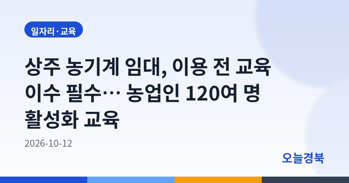 상주 농기계 임대, 이용 전 교육 이수 필수… 농업인 120여 명 활성화 교육