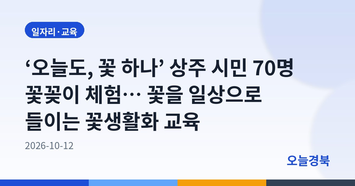 ‘오늘도, 꽃 하나’ 상주 시민 70명 꽃꽂이 체험… 꽃을 일상으로 들이는 꽃생활화 교육