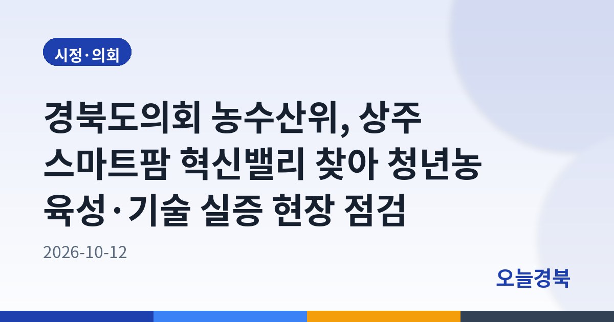 경북도의회 농수산위, 상주 스마트팜 혁신밸리 찾아 청년농 육성·기술 실증 현장 점검