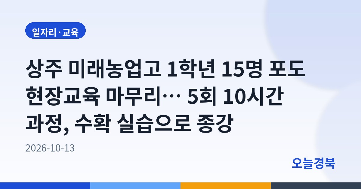 상주 미래농업고 1학년 15명 포도 현장교육 마무리… 5회 10시간 과정, 수확 실습으로 종강