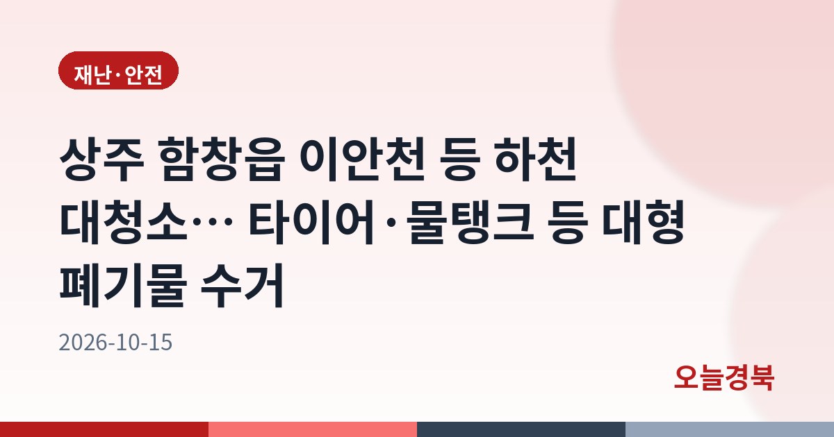 상주 함창읍 이안천 등 하천 대청소… 타이어·물탱크 등 대형 폐기물 수거