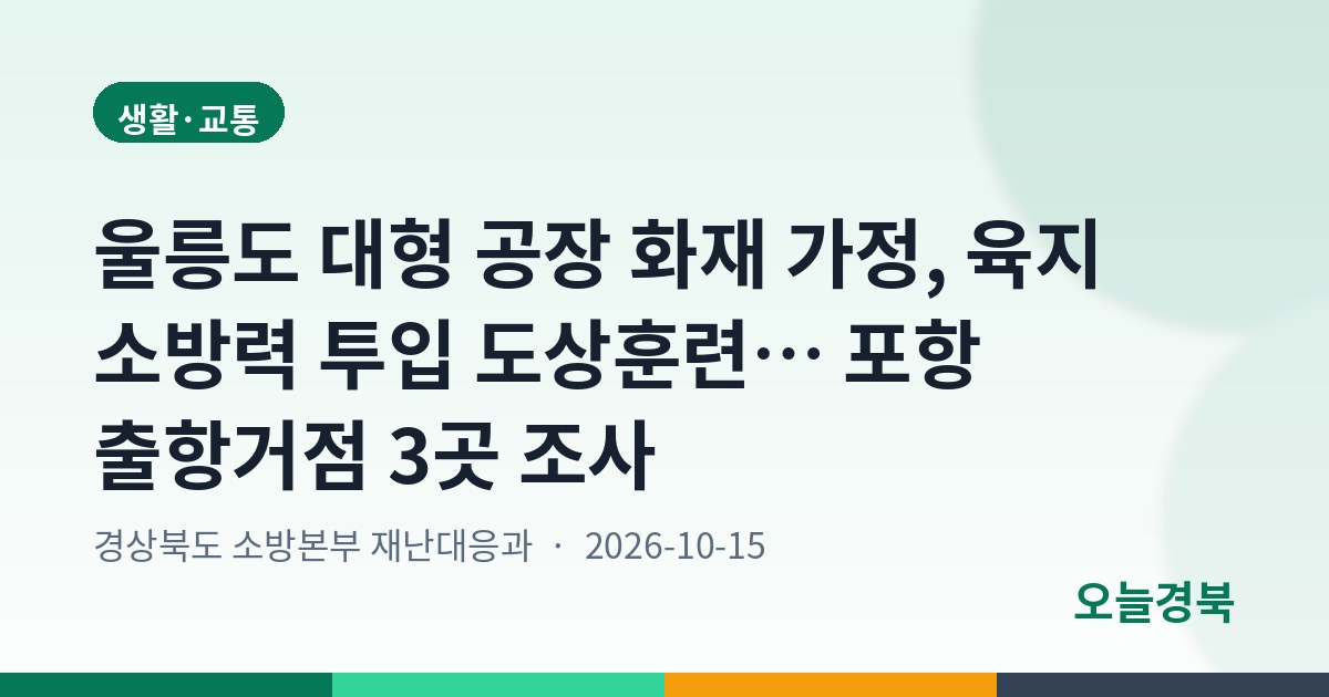 울릉도 대형 공장 화재 가정, 육지 소방력 투입 도상훈련… 포항 출항거점 3곳 조사
