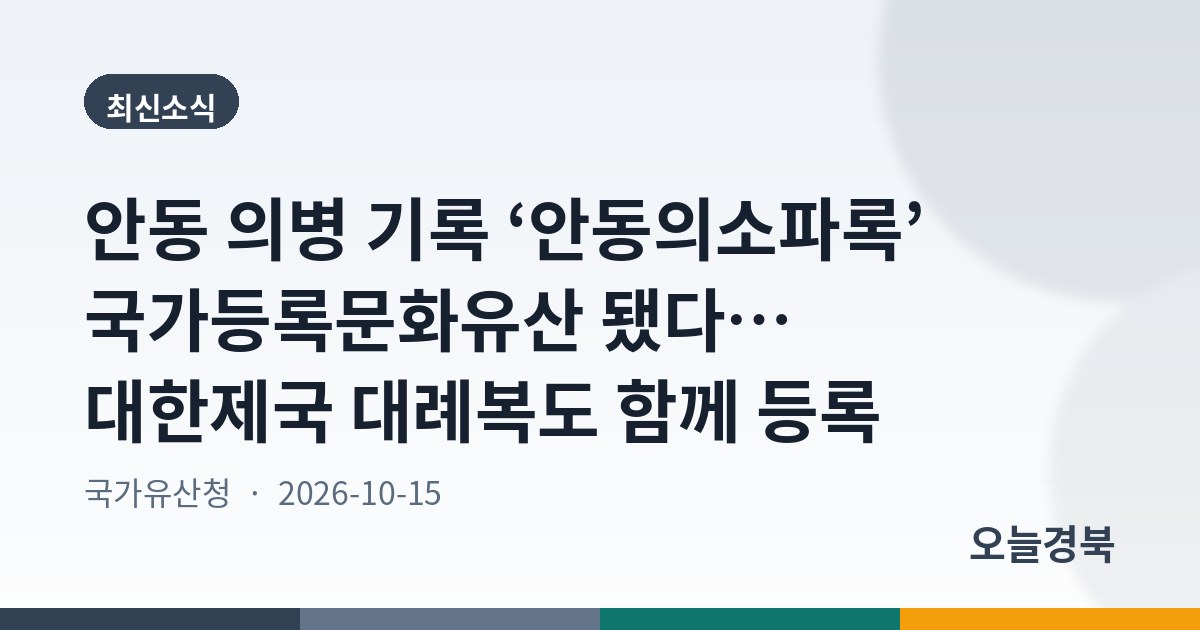 안동 의병 기록 ‘안동의소파록’ 국가등록문화유산 됐다… 대한제국 대례복도 함께 등록