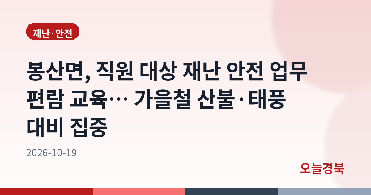 봉산면, 직원 대상 재난 안전 업무 편람 교육… 가을철 산불·태풍 대비 집중
