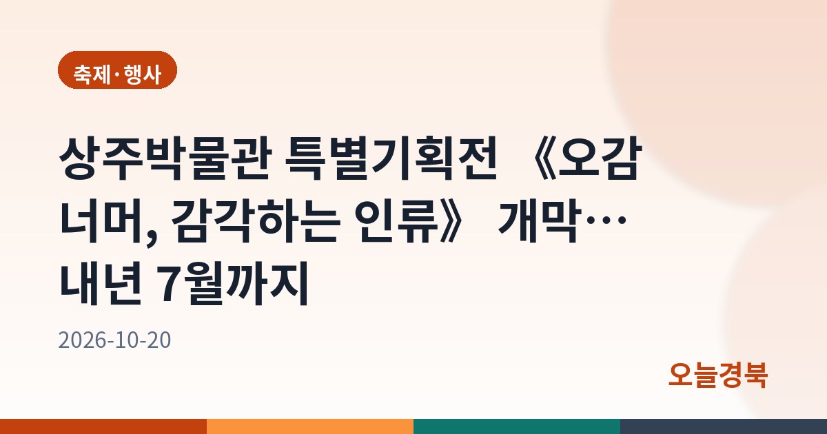 상주박물관 특별기획전 《오감 너머, 감각하는 인류》 개막… 내년 7월까지