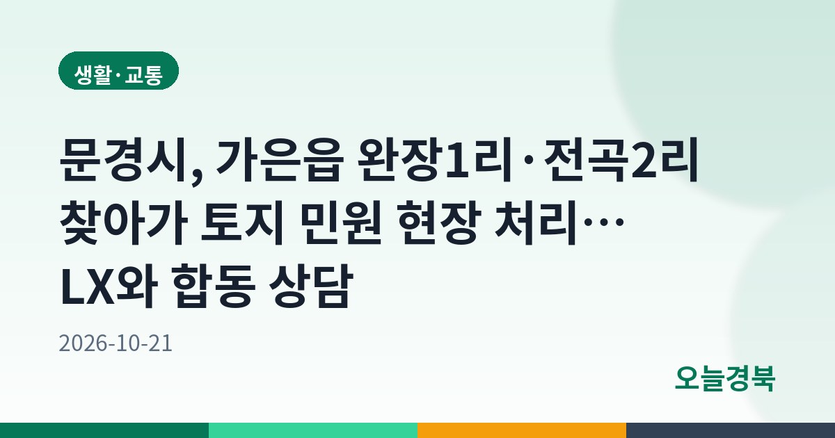 문경시, 가은읍 완장1리·전곡2리 찾아가 토지 민원 현장 처리… LX와 합동 상담