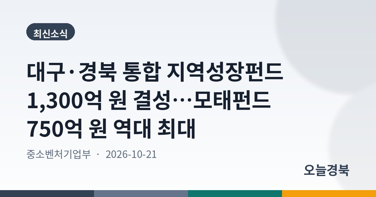 대구·경북 통합 지역성장펀드 1,300억 원 결성…모태펀드 750억 원 역대 최대