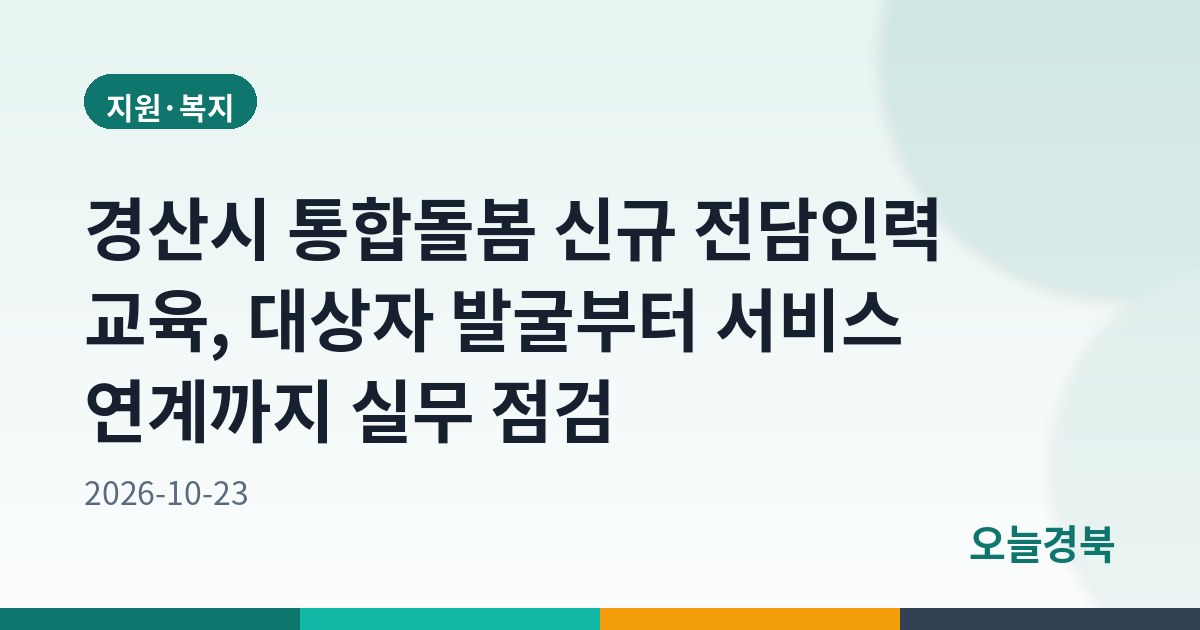 경산시 통합돌봄 신규 전담인력 교육, 대상자 발굴부터 서비스 연계까지 실무 점검