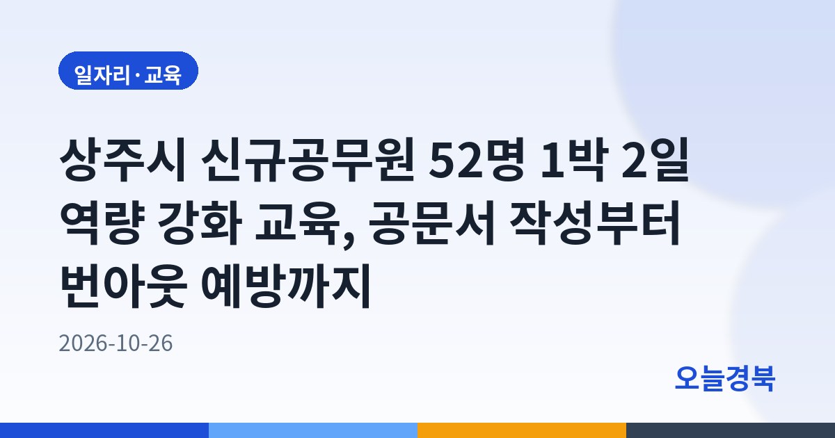 상주시 신규공무원 52명 1박 2일 역량 강화 교육, 공문서 작성부터 번아웃 예방까지