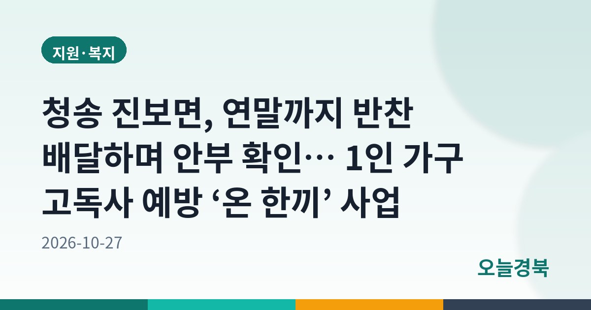 청송 진보면, 연말까지 반찬 배달하며 안부 확인… 1인 가구 고독사 예방 ‘온 한끼’ 사업