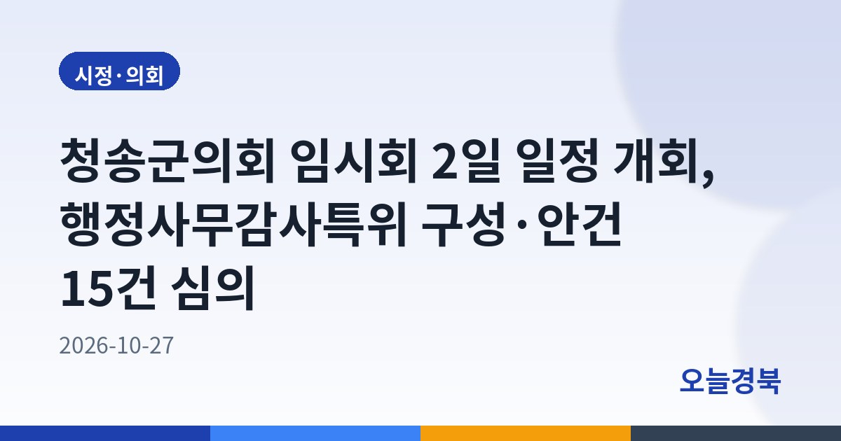 청송군의회 임시회 2일 일정 개회, 행정사무감사특위 구성·안건 15건 심의