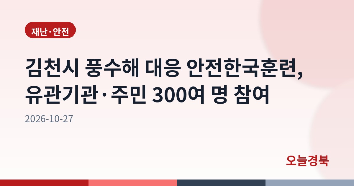 김천시 풍수해 대응 안전한국훈련, 유관기관·주민 300여 명 참여