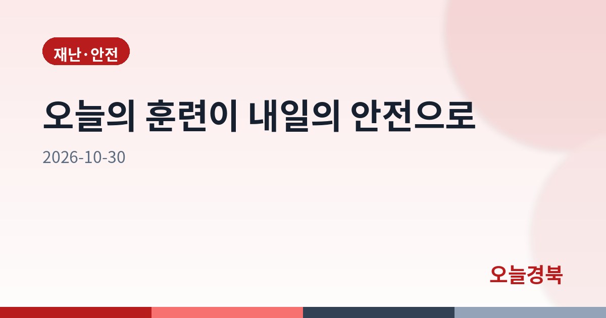 오늘의 훈련이 내일의 안전으로