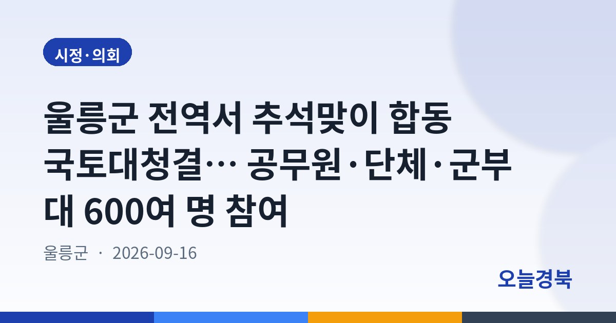 울릉군 전역서 추석맞이 합동 국토대청결… 공무원·단체·군부대 600여 명 참여