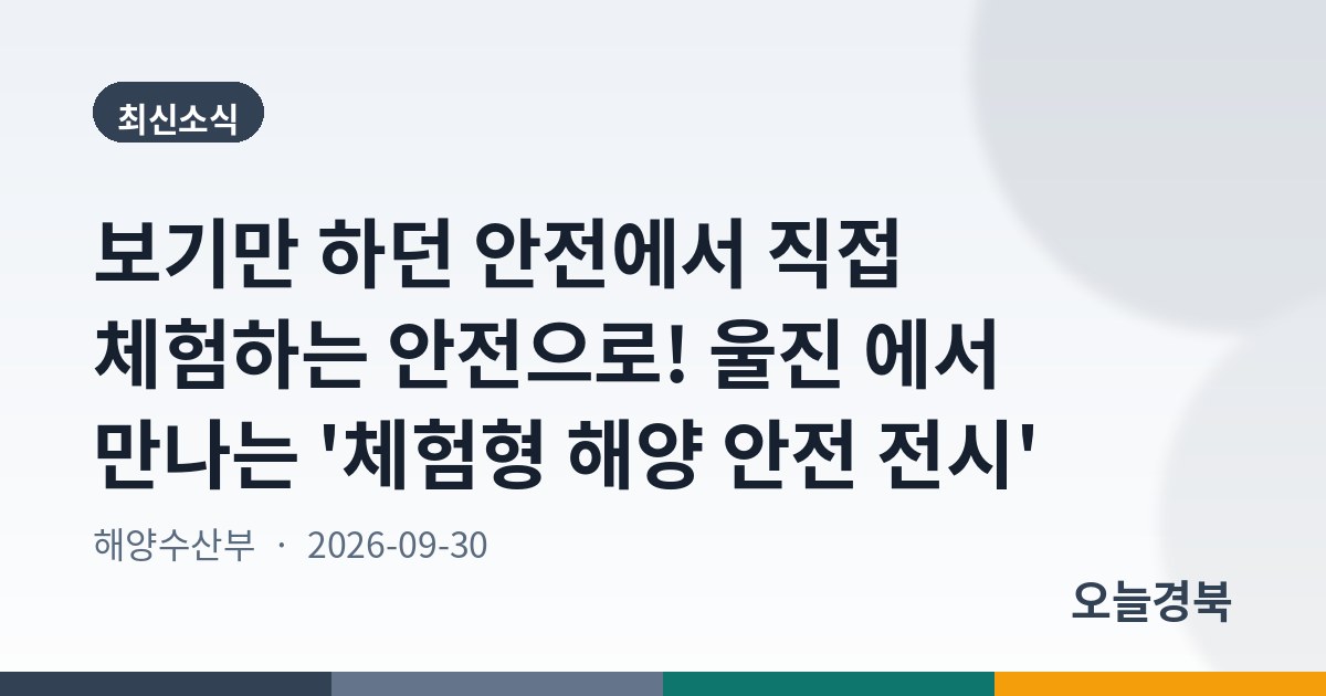 보기만 하던 안전에서 직접 체험하는 안전으로! 울진 에서 만나는 '체험형 해양 안전 전시'