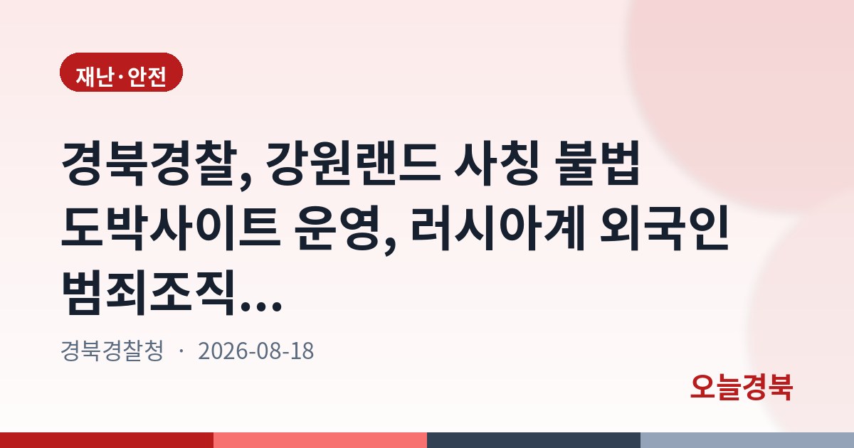 경북경찰, 강원랜드 사칭 불법 도박사이트 운영, 러시아계 외국인 범죄조직...