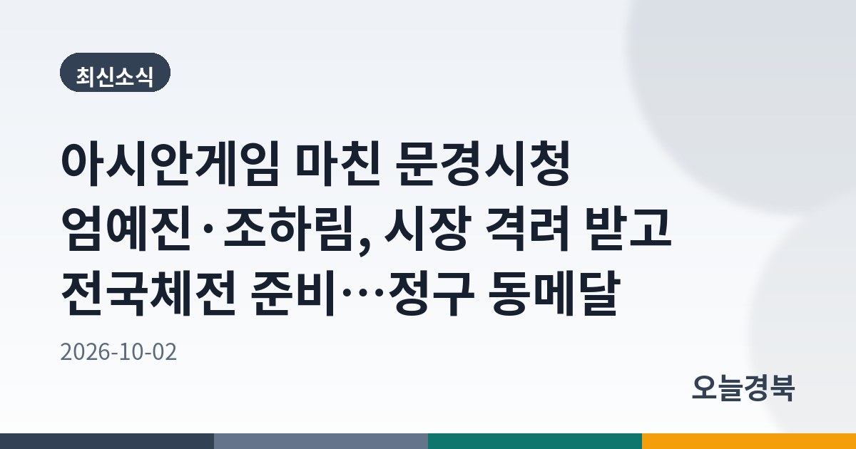 아시안게임 마친 문경시청 엄예진·조하림, 시장 격려 받고 전국체전 준비…정구 동메달